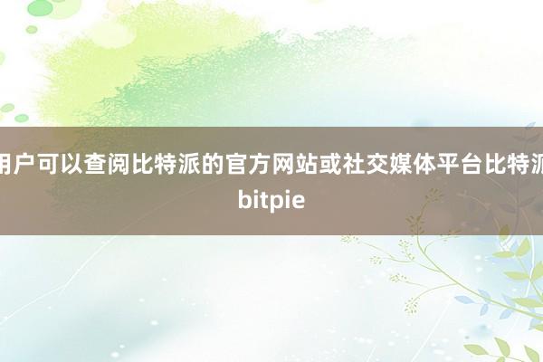   用户可以查阅比特派的官方网站或社交媒体平台比特派bitpie