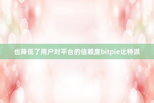   也降低了用户对平台的信赖度bitpie比特派