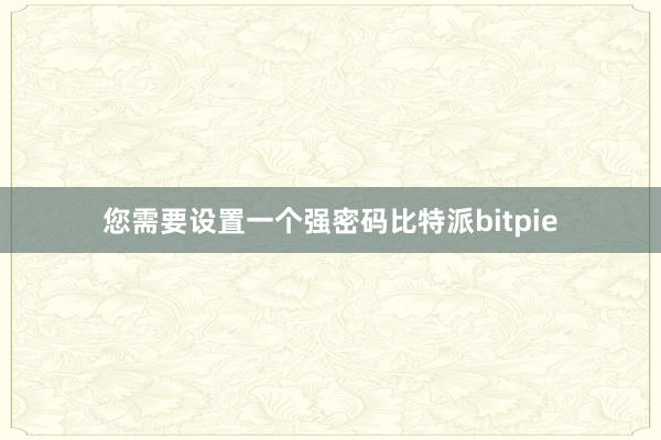   您需要设置一个强密码比特派bitpie