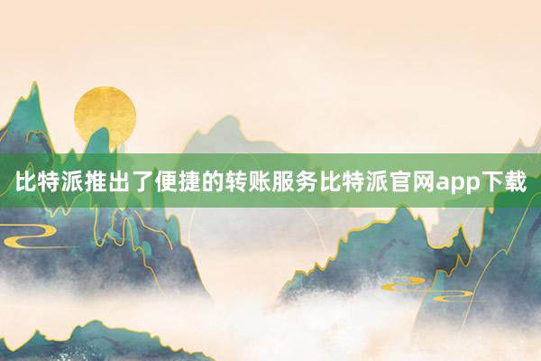   比特派推出了便捷的转账服务比特派官网app下载