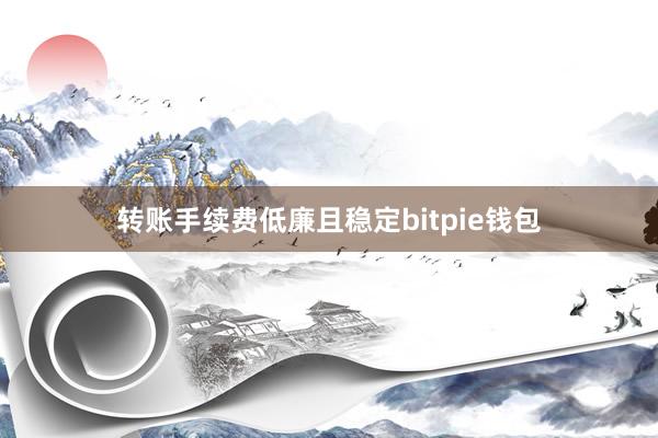   转账手续费低廉且稳定bitpie钱包