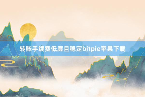   转账手续费低廉且稳定bitpie苹果下载