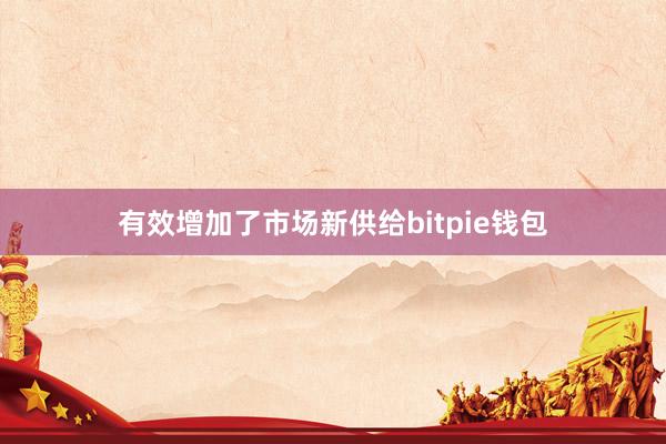   有效增加了市场新供给bitpie钱包