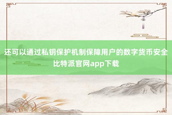   还可以通过私钥保护机制保障用户的数字货币安全比特派官网app下载