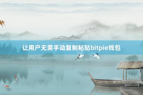   让用户无需手动复制粘贴bitpie钱包