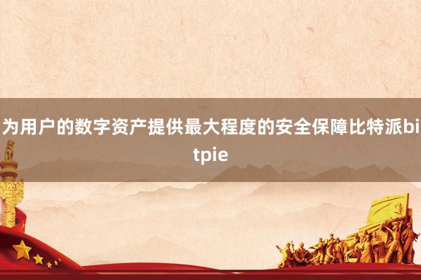   为用户的数字资产提供最大程度的安全保障比特派bitpie