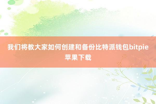   我们将教大家如何创建和备份比特派钱包bitpie苹果下载