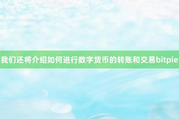   我们还将介绍如何进行数字货币的转账和交易bitpie