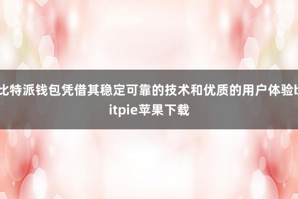   比特派钱包凭借其稳定可靠的技术和优质的用户体验bitpie苹果下载