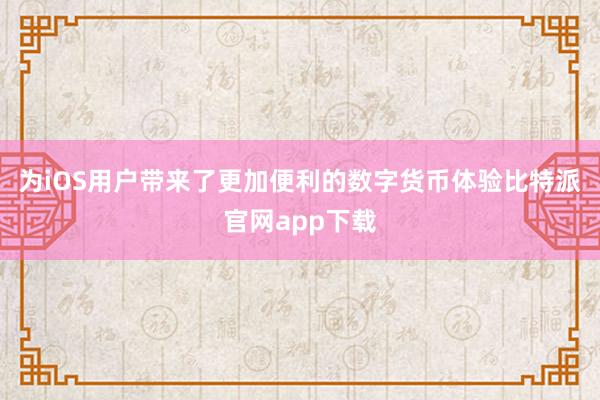   为iOS用户带来了更加便利的数字货币体验比特派官网app下载