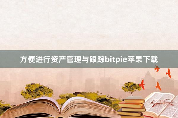   方便进行资产管理与跟踪bitpie苹果下载