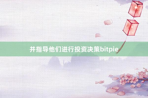   并指导他们进行投资决策bitpie