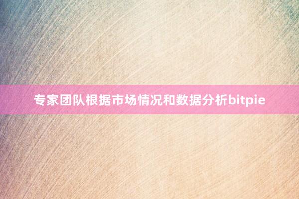   专家团队根据市场情况和数据分析bitpie