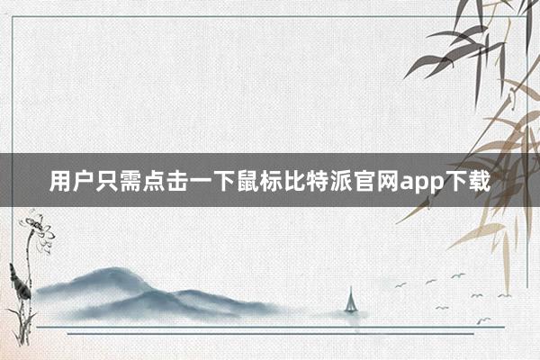   用户只需点击一下鼠标比特派官网app下载