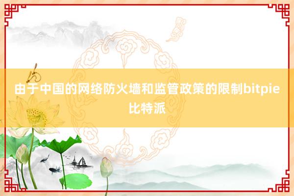   由于中国的网络防火墙和监管政策的限制bitpie比特派