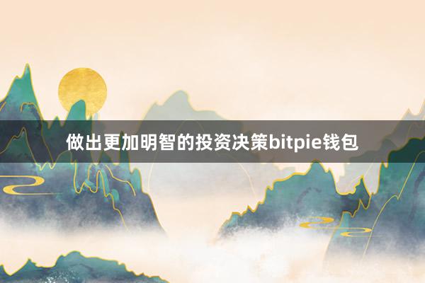   做出更加明智的投资决策bitpie钱包