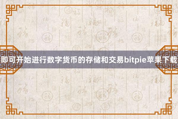   即可开始进行数字货币的存储和交易bitpie苹果下载