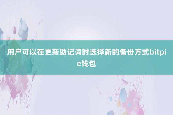   用户可以在更新助记词时选择新的备份方式bitpie钱包