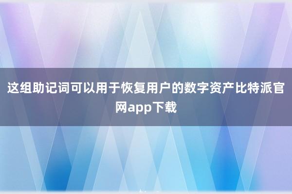   这组助记词可以用于恢复用户的数字资产比特派官网app下载