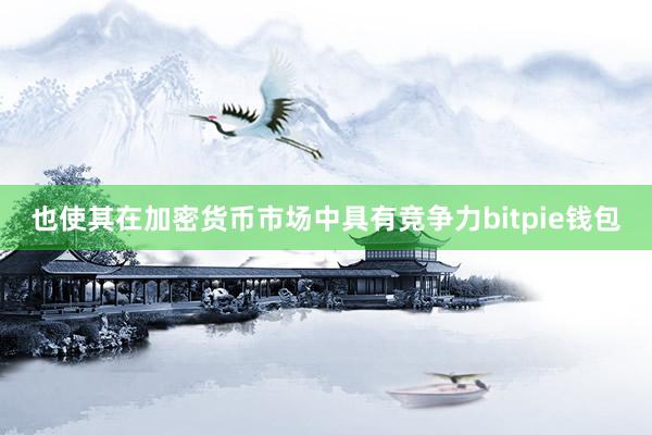   也使其在加密货币市场中具有竞争力bitpie钱包