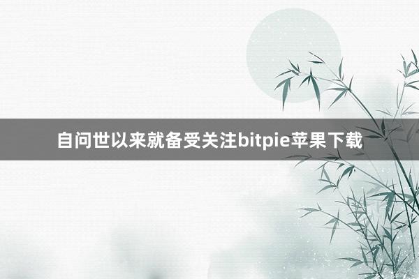   自问世以来就备受关注bitpie苹果下载