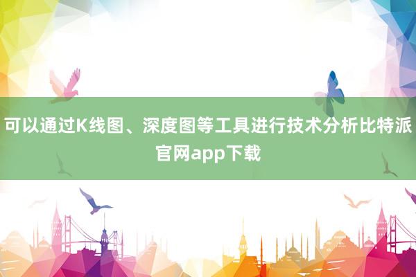   可以通过K线图、深度图等工具进行技术分析比特派官网app下载