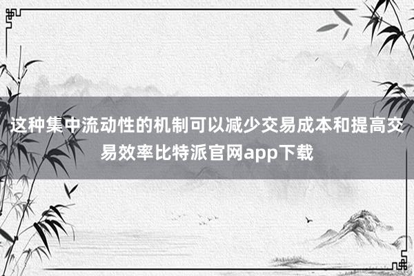   这种集中流动性的机制可以减少交易成本和提高交易效率比特派官网app下载