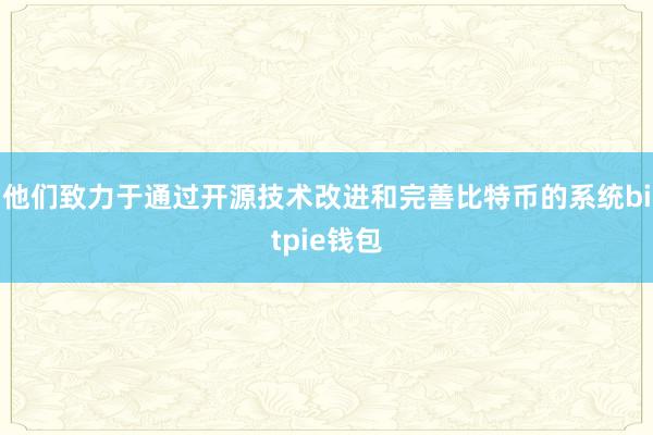   他们致力于通过开源技术改进和完善比特币的系统bitpie钱包