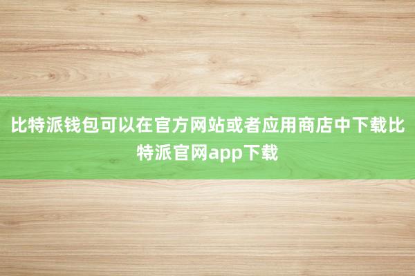   比特派钱包可以在官方网站或者应用商店中下载比特派官网app下载