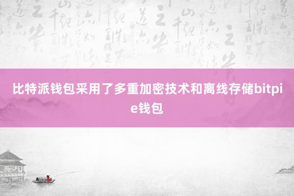   比特派钱包采用了多重加密技术和离线存储bitpie钱包