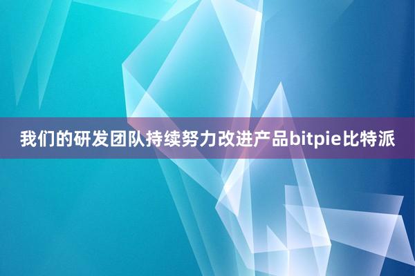   我们的研发团队持续努力改进产品bitpie比特派