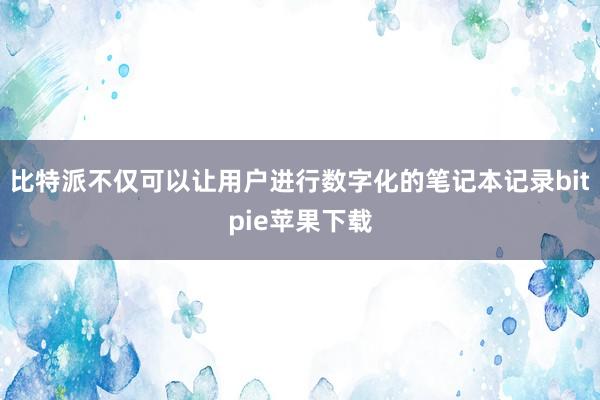   比特派不仅可以让用户进行数字化的笔记本记录bitpie苹果下载