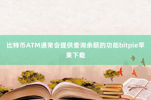   比特币ATM通常会提供查询余额的功能bitpie苹果下载