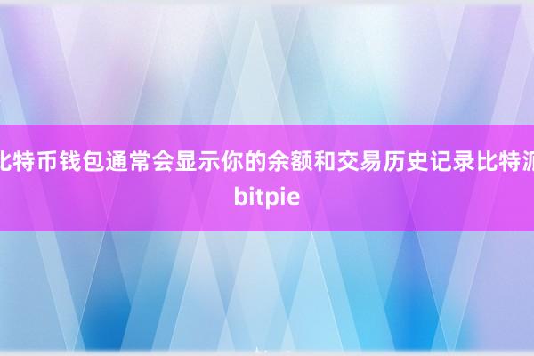   比特币钱包通常会显示你的余额和交易历史记录比特派bitpie