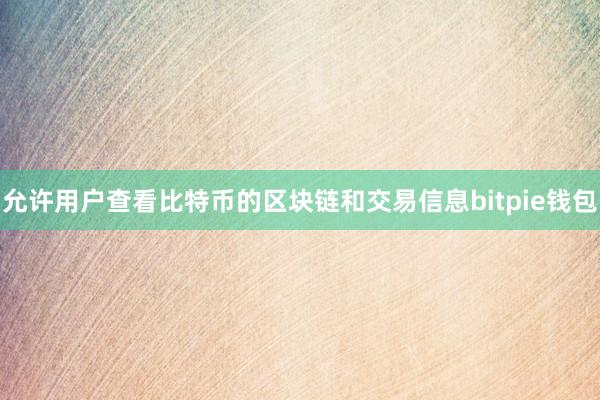   允许用户查看比特币的区块链和交易信息bitpie钱包