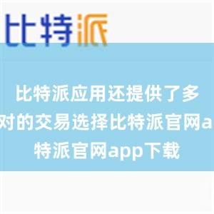   比特派应用还提供了多种货币对的交易选择比特派官网app下载