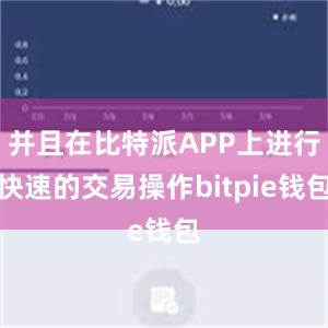   并且在比特派APP上进行快速的交易操作bitpie钱包