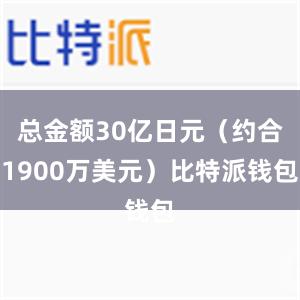   总金额30亿日元（约合1900万美元）比特派钱包