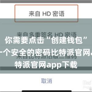   你需要点击“创建钱包”并设置一个安全的密码比特派官网app下载