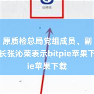 原质检总局党组成员、副局长张沁荣表示bitpie苹果下载