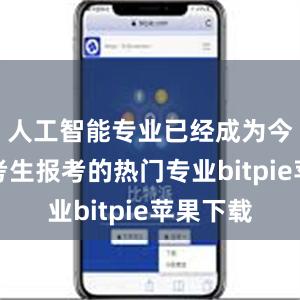 人工智能专业已经成为今年高考考生报考的热门专业bitpie苹果下载