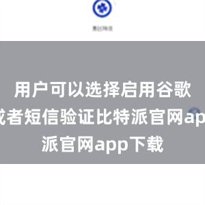 用户可以选择启用谷歌验证或者短信验证比特派官网app下载