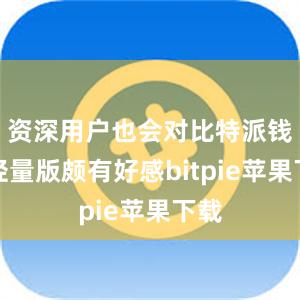 资深用户也会对比特派钱包轻量版颇有好感bitpie苹果下载