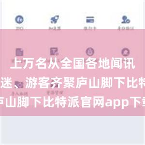   上万名从全国各地闻讯而来的乐迷、游客齐聚庐山脚下比特派官网app下载