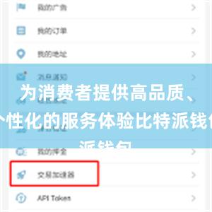   为消费者提供高品质、个性化的服务体验比特派钱包