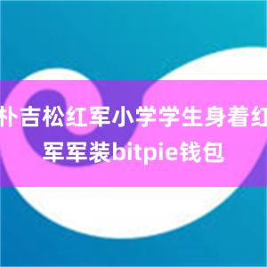   朴吉松红军小学学生身着红军军装bitpie钱包