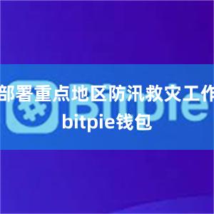   部署重点地区防汛救灾工作bitpie钱包