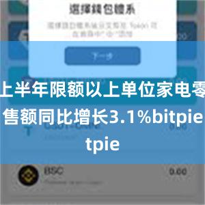   上半年限额以上单位家电零售额同比增长3.1%bitpie