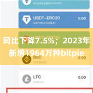   同比下降7.5%；2023年新增1964万种bitpie