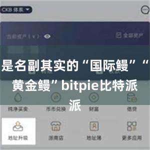   是名副其实的“国际鳗”“黄金鳗”bitpie比特派